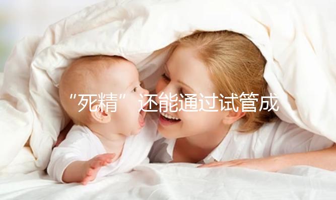 “死精”還能通過(guò)試管成功受孕嗎？