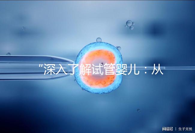 “深入了解試管嬰兒:從原理到成功案例的全面解析”