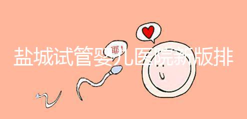 鹽城試管嬰兒醫(yī)院新版排名整理,包括2024年助孕機構(gòu)價格表