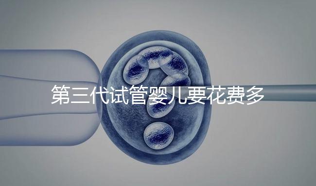 第三代試管嬰兒要花費多少錢？你都清楚嗎？
