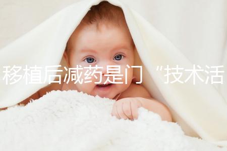 移植后減藥是門“技術活”，試管嬰兒懷孕70天的用藥指南
