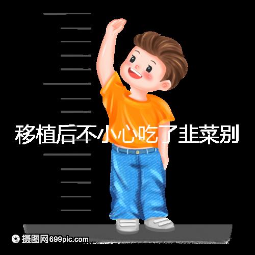 移植后不小心吃了韭菜別擔心！能不能吃要看個體情況