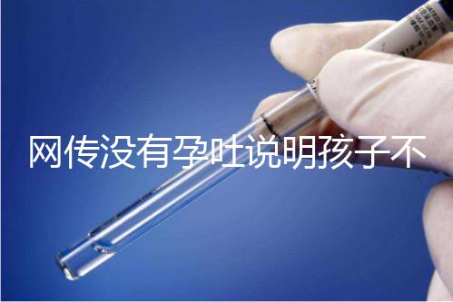 網(wǎng)傳沒(méi)有孕吐說(shuō)明孩子不聰明，到底怎么回事？