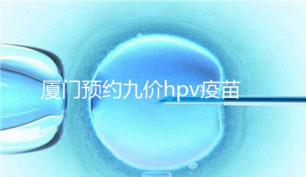 廈門預(yù)約九價(jià)hpv疫苗有心得，思明、海滄區(qū)接種點(diǎn)有名額