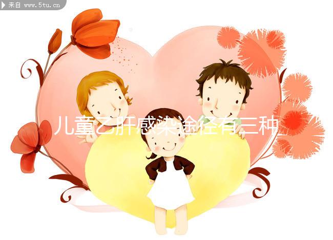 兒童乙肝感染途徑有三種，防范得當能大幅降低感染率