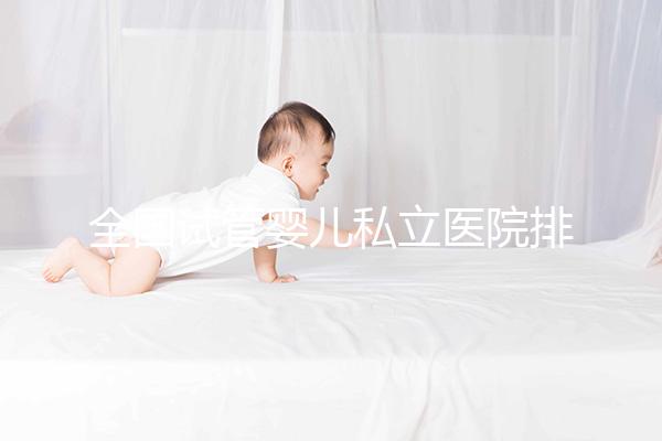 全國(guó)試管嬰兒私立醫(yī)院排行榜更新 2025國(guó)內(nèi)正規(guī)助孕機(jī)構(gòu)前十名一覽