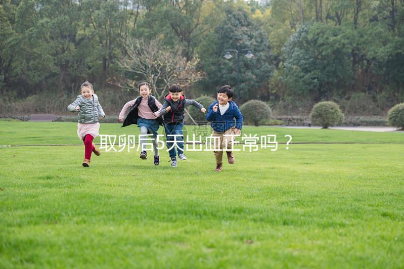 取卵后5天出血正常嗎？找準原因才是關鍵！