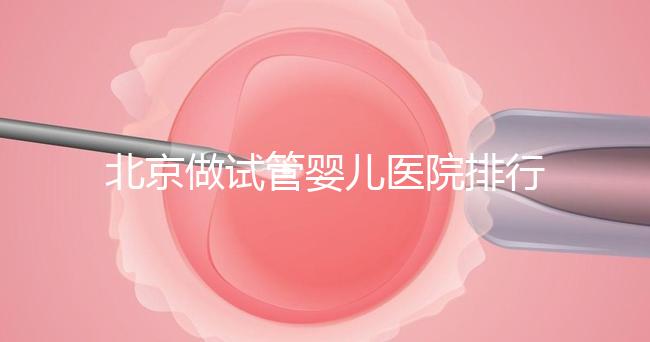 北京做試管嬰兒醫院排行榜，這十家是選擇之一