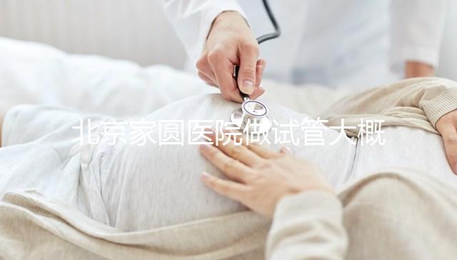 北京家圓醫(yī)院做試管大概需要多少錢！8-15萬不等！