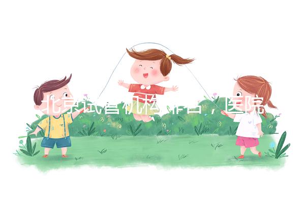 北京試管機(jī)構(gòu)排名，醫(yī)院費(fèi)用一覽及成功率解析