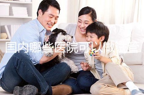 國內哪些醫院可以做試管嬰兒？哪家醫院技術更好？