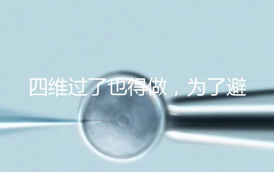 四維過(guò)了也得做,為了避免胎兒異常小排畸檢查不能省