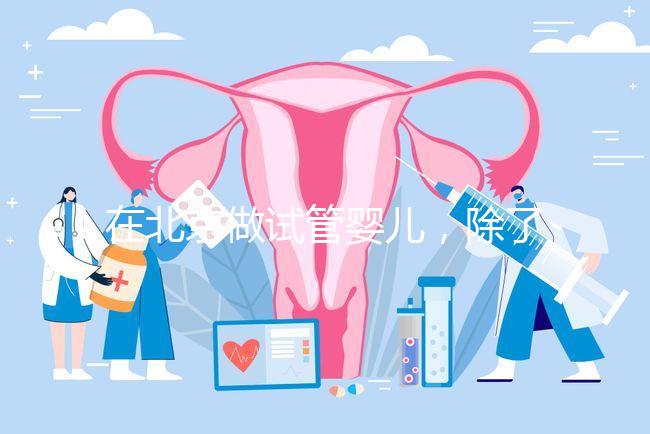 在北京做試管嬰兒，除了北醫三院，還有其他建議去的醫院嗎？