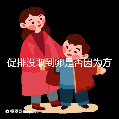 促排沒取到卵是否因為方案不適合戳,專家:二者關(guān)系匪淺