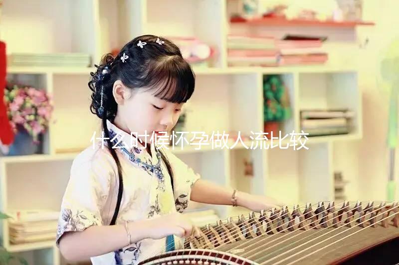 什么時候懷孕做人流比較好？