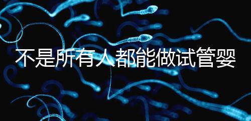 不是所有人都能做試管嬰兒的 快來看看你符合條件嗎?