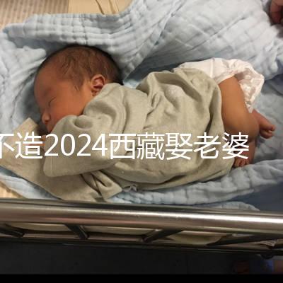 不造2024西藏娶老婆彩禮多少？日喀則、拉薩標準不同戳