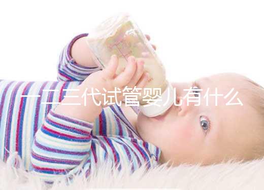 一二三代試管嬰兒有什么區(qū)別？新手小白看完這篇就懂了