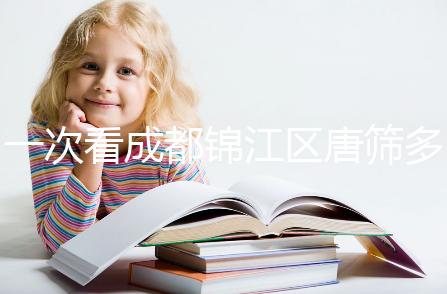 一次看成都錦江區(qū)唐篩多少錢，2024年免費滿足條件