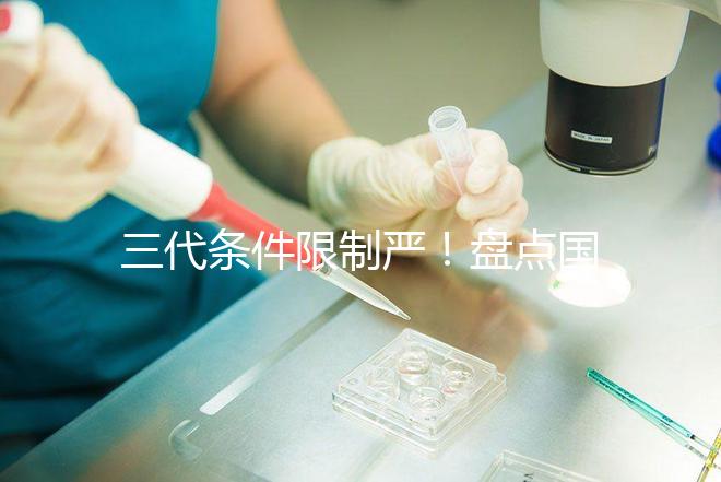 三代條件限制嚴(yán)！盤(pán)點(diǎn)國(guó)內(nèi)為什么限制三代試管嬰兒？
