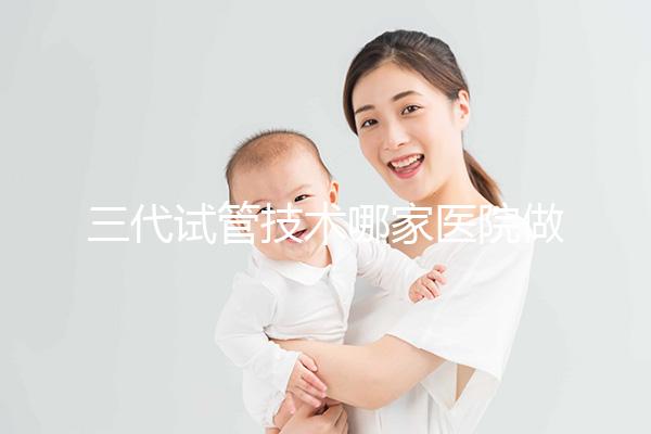 三代試管技術(shù)哪家醫(yī)院做得好些?揭秘2025年國內(nèi)的試管嬰兒醫(yī)院排名TOP榜單