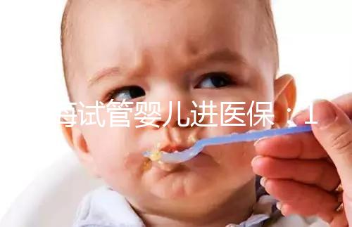 上海試管嬰兒進(jìn)醫(yī)保：17家醫(yī)院可報(bào)銷，每人次省9000元