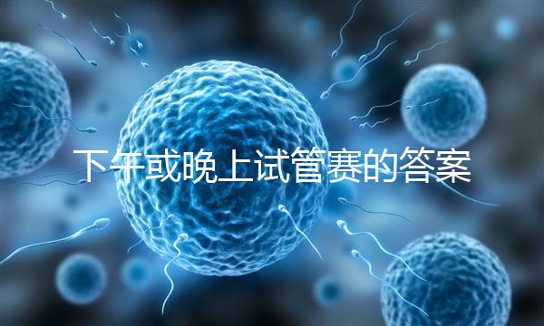 下午或晚上試管賽的答案在這里，每天這個時候最好