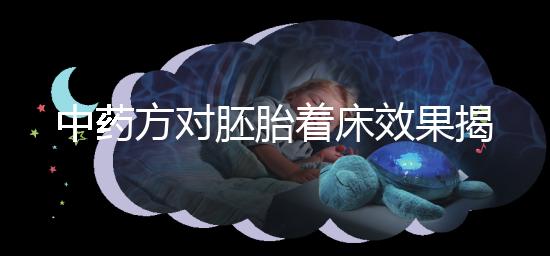 中藥方對胚胎著床效果揭秘，3大成功案例告訴你幫助真不小