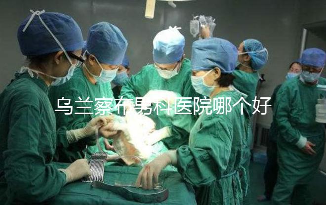 烏蘭察布男科醫院哪個好？集寧和豐鎮的費用不同