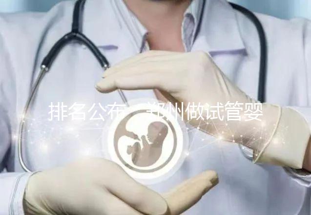 排名公布：鄭州做試管嬰兒的醫院哪家好-鄭州試管嬰兒十大醫院
