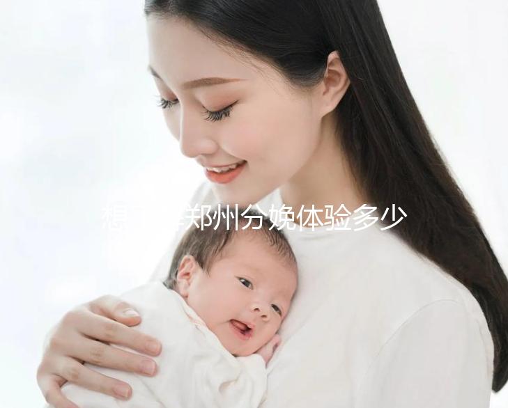 想了解鄭州分娩體驗多少錢一次快來，找對地方還能免費(fèi)