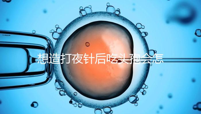 想造打夜針后吃頭孢會怎么樣戳，小心過敏、拉肚子找上門