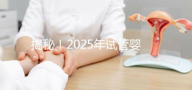 揭秘！2025年試管嬰兒的具體流程是什么？