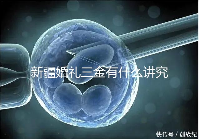 新疆婚禮三金有什么講究，喀什手鐲揭秘多少克？快看