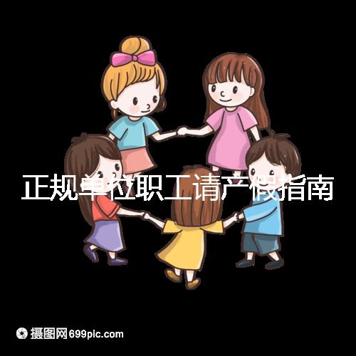 正規(guī)單位職工請產(chǎn)假指南：流程、材料、工資標準一目了然