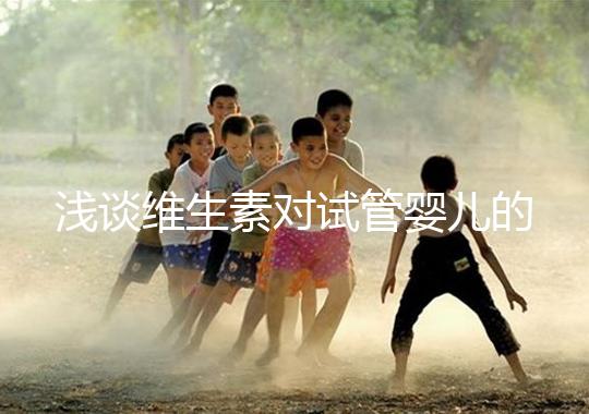 淺談維生素對(duì)試管嬰兒的影響，葉酸、維生素D/E吃對(duì)了嗎？