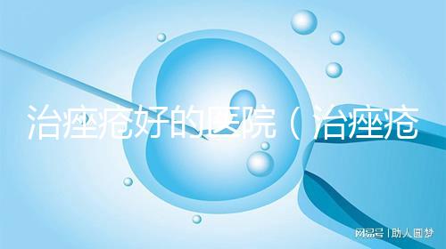 治痤瘡好的醫院（治痤瘡好的醫院鄢陵縣）