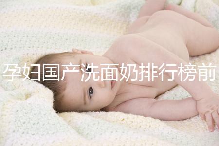 孕婦國產洗面奶排行榜前10強，都是補水保濕的品牌