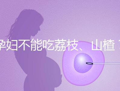 孕婦不能吃荔枝、山楂？這些飲食謠言，坑了不少新手媽媽