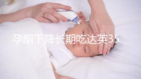 孕酮下降長期吃達英35沒影響？3點危害了解下
