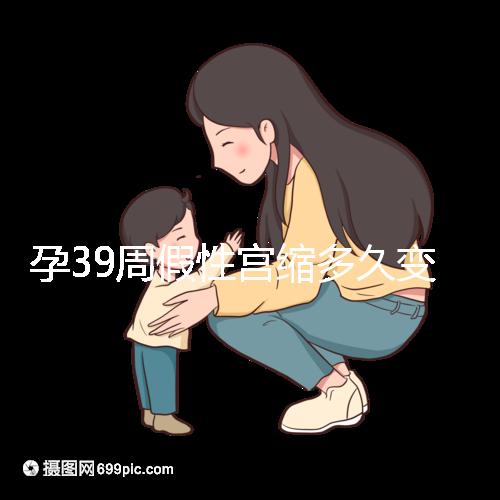 孕39周假性宮縮多久變真宮縮未必準確，就這幾天多留意！