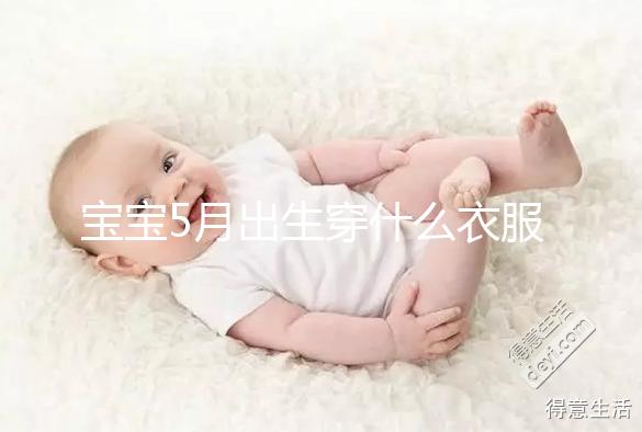 寶寶5月出生穿什么衣服進來瞧,不造多大、多厚趕緊抄作業(yè)
