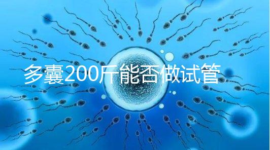 多囊200斤能否做試管謎底揭曉，到底行不行看完就知道