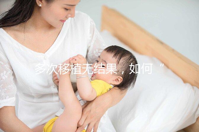 多次移植無結果，如何“幸孕”著床
