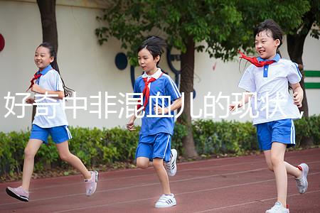 好奇中非混血兒的現(xiàn)狀，過(guò)來(lái)的人告訴你真實(shí)的生活狀態(tài)