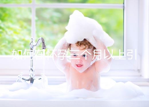 如何在懷孕三個月以上引產？