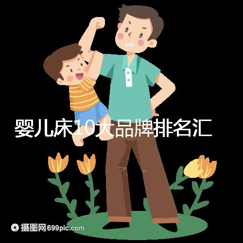 嬰兒床10大品牌排名匯總，哪個牌子口碑好深度透析