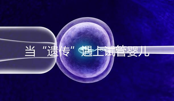 當(dāng)“遺傳”遇上試管嬰兒:為健康護航的神奇魔法