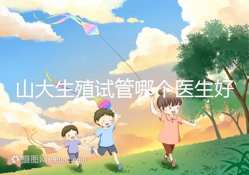 山大生殖試管哪個(gè)醫(yī)生好？口碑排名前五的大夫統(tǒng)統(tǒng)在這
