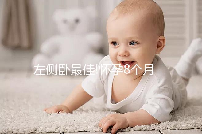 左側(cè)臥最佳!懷孕8個(gè)月睡覺(jué)的正確姿態(tài)解讀